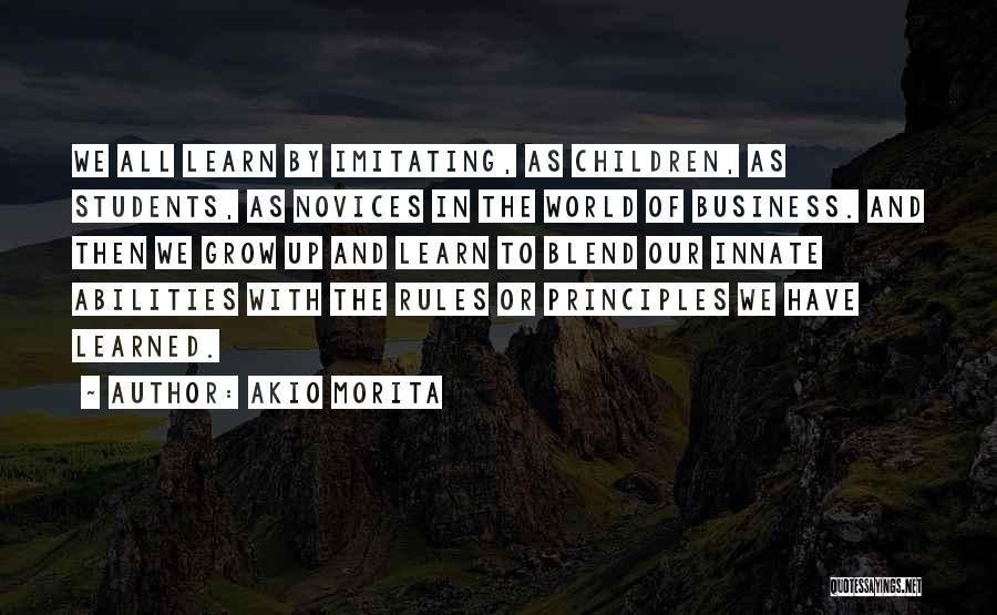 Akio Morita Quotes: We All Learn By Imitating, As Children, As Students, As Novices In The World Of Business. And Then We Grow