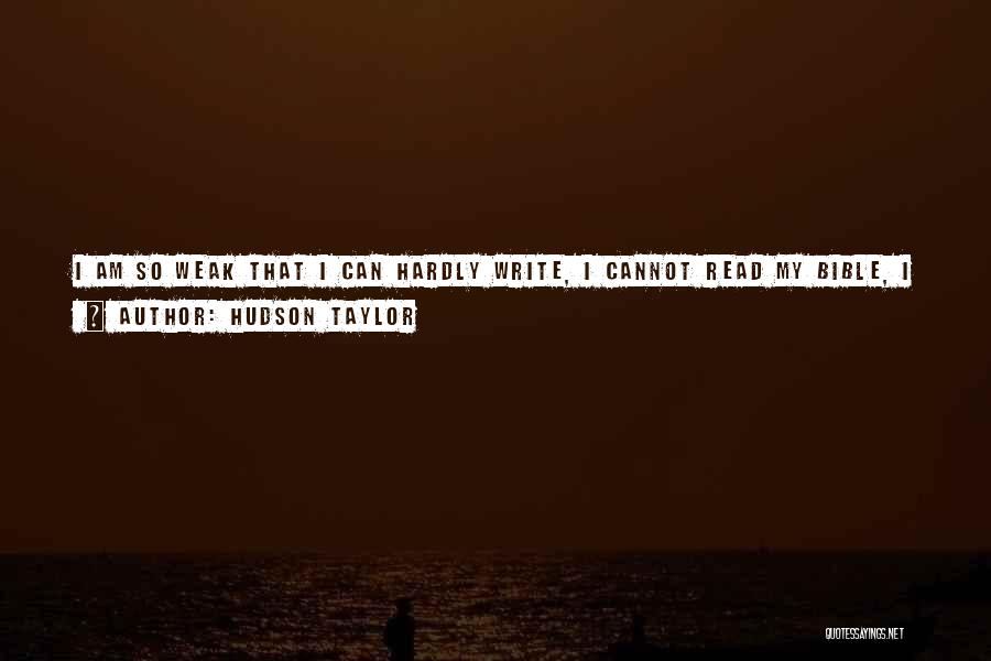 Hudson Taylor Quotes: I Am So Weak That I Can Hardly Write, I Cannot Read My Bible, I Cannot Even Pray, I Can