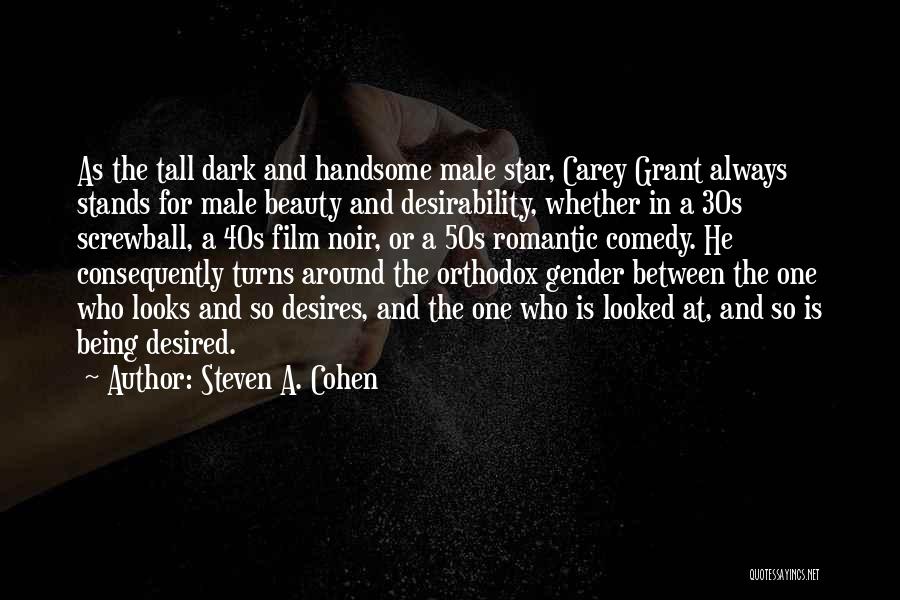 Steven A. Cohen Quotes: As The Tall Dark And Handsome Male Star, Carey Grant Always Stands For Male Beauty And Desirability, Whether In A