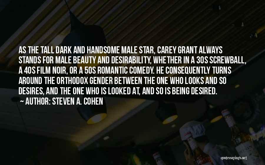 Steven A. Cohen Quotes: As The Tall Dark And Handsome Male Star, Carey Grant Always Stands For Male Beauty And Desirability, Whether In A