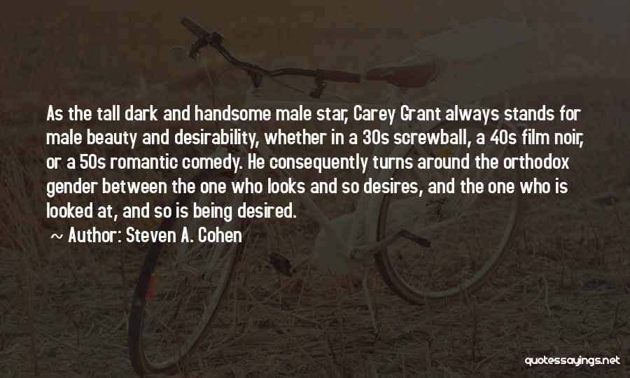 Steven A. Cohen Quotes: As The Tall Dark And Handsome Male Star, Carey Grant Always Stands For Male Beauty And Desirability, Whether In A