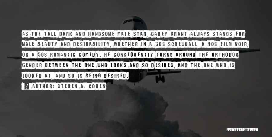 Steven A. Cohen Quotes: As The Tall Dark And Handsome Male Star, Carey Grant Always Stands For Male Beauty And Desirability, Whether In A