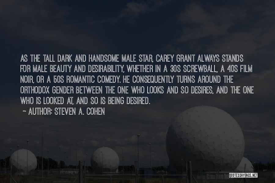 Steven A. Cohen Quotes: As The Tall Dark And Handsome Male Star, Carey Grant Always Stands For Male Beauty And Desirability, Whether In A