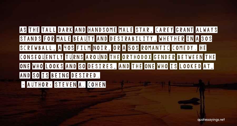 Steven A. Cohen Quotes: As The Tall Dark And Handsome Male Star, Carey Grant Always Stands For Male Beauty And Desirability, Whether In A