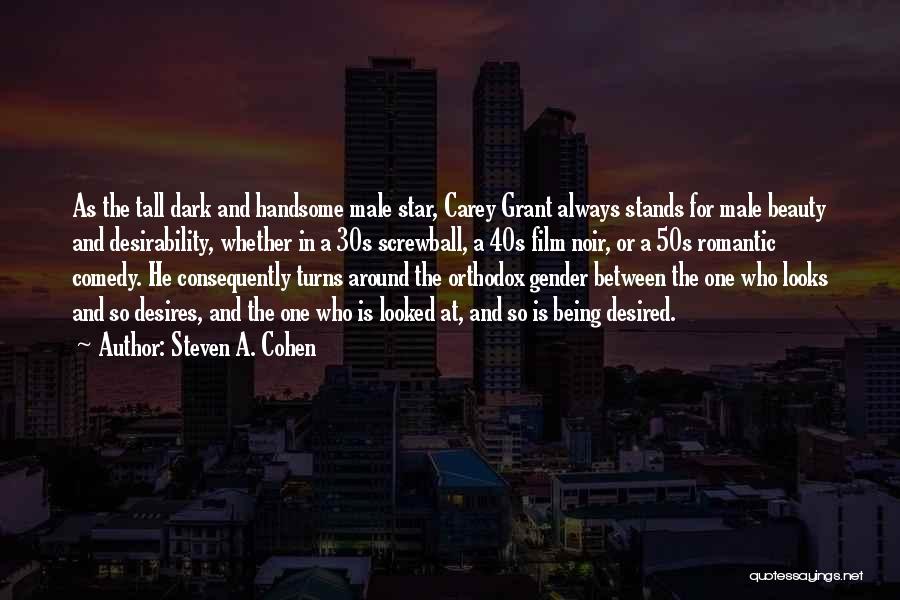 Steven A. Cohen Quotes: As The Tall Dark And Handsome Male Star, Carey Grant Always Stands For Male Beauty And Desirability, Whether In A