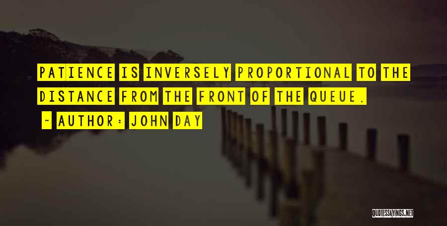 John Day Quotes: Patience Is Inversely Proportional To The Distance From The Front Of The Queue.