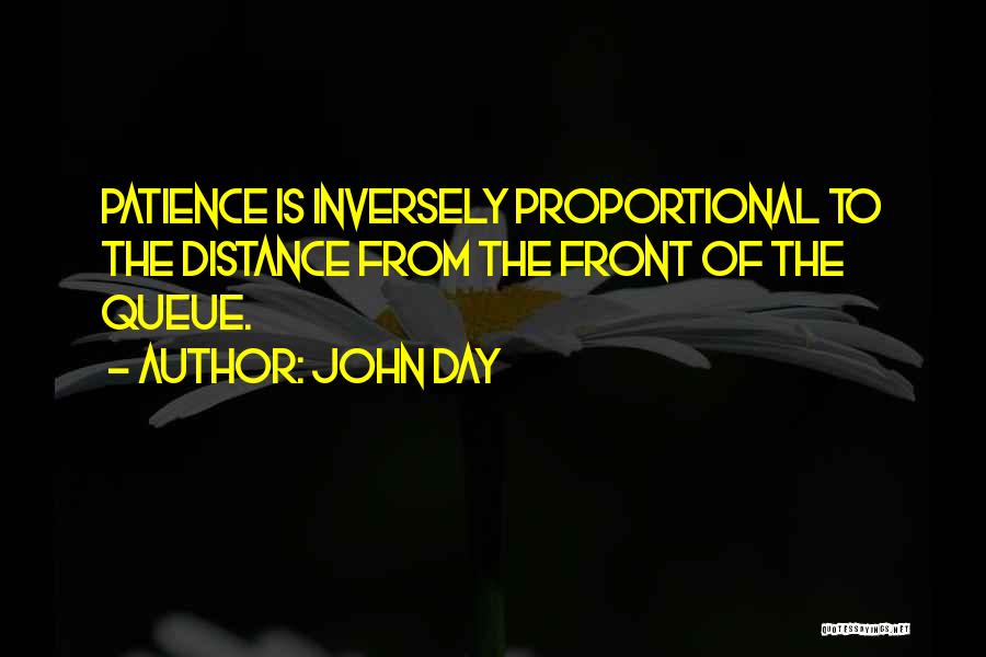 John Day Quotes: Patience Is Inversely Proportional To The Distance From The Front Of The Queue.