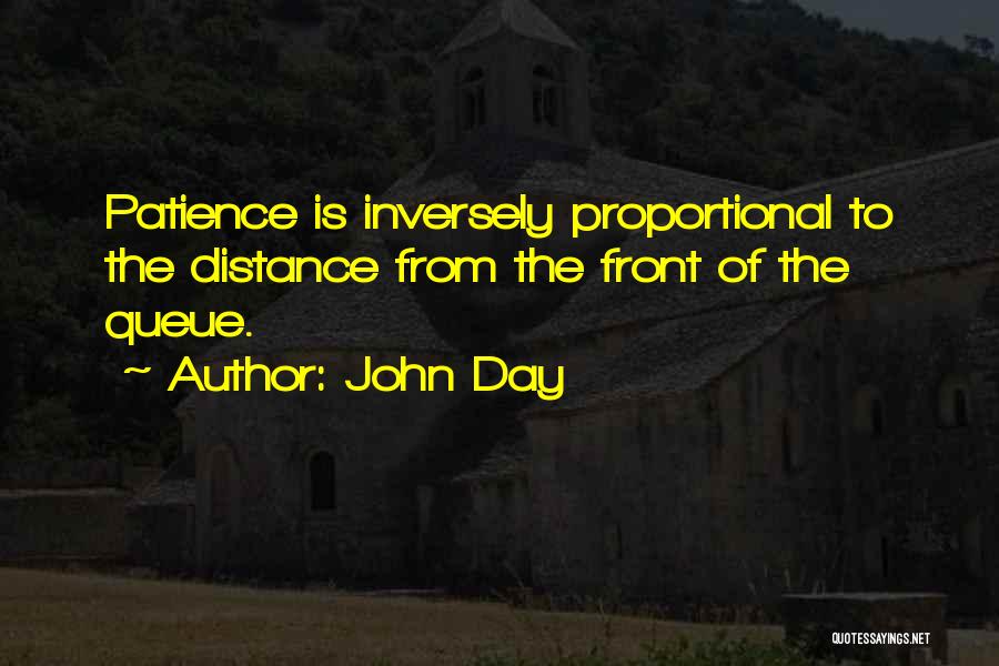 John Day Quotes: Patience Is Inversely Proportional To The Distance From The Front Of The Queue.