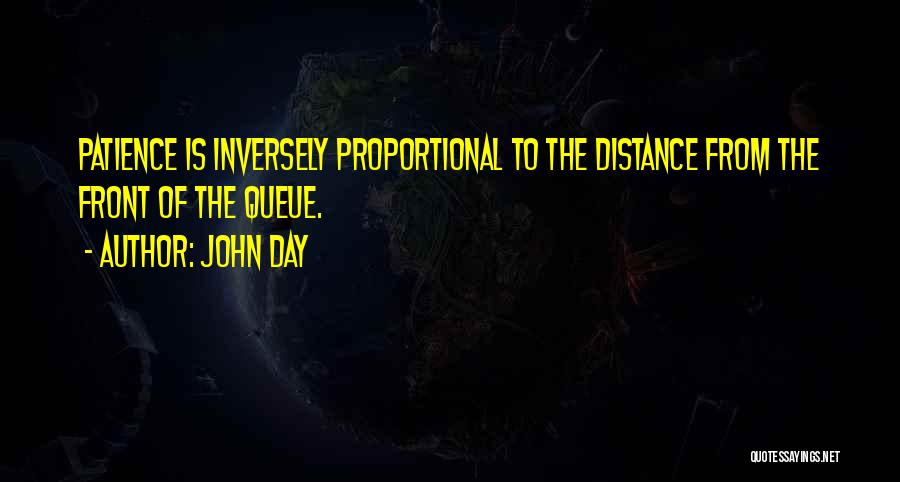 John Day Quotes: Patience Is Inversely Proportional To The Distance From The Front Of The Queue.