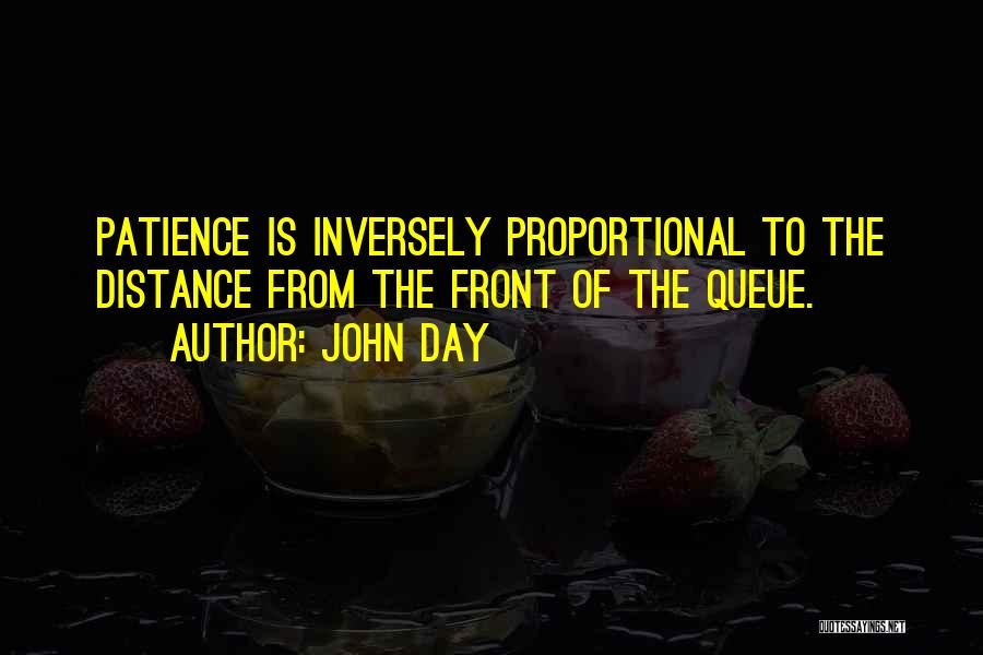 John Day Quotes: Patience Is Inversely Proportional To The Distance From The Front Of The Queue.