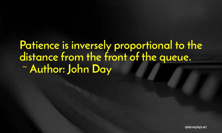 John Day Quotes: Patience Is Inversely Proportional To The Distance From The Front Of The Queue.