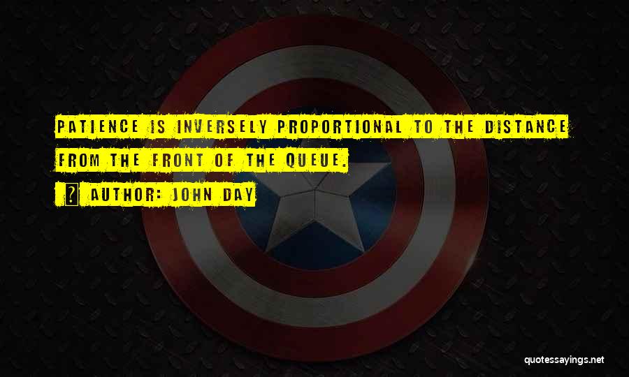 John Day Quotes: Patience Is Inversely Proportional To The Distance From The Front Of The Queue.