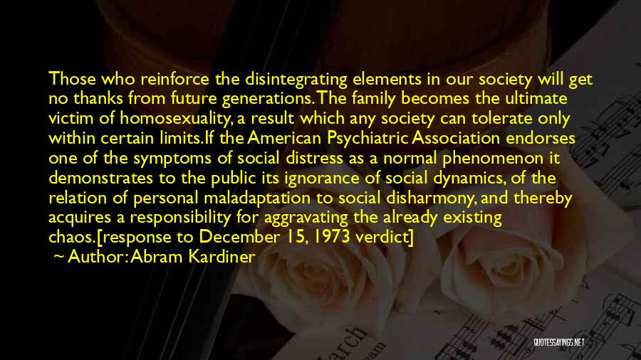 Abram Kardiner Quotes: Those Who Reinforce The Disintegrating Elements In Our Society Will Get No Thanks From Future Generations. The Family Becomes The