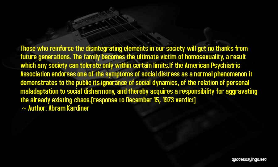 Abram Kardiner Quotes: Those Who Reinforce The Disintegrating Elements In Our Society Will Get No Thanks From Future Generations. The Family Becomes The