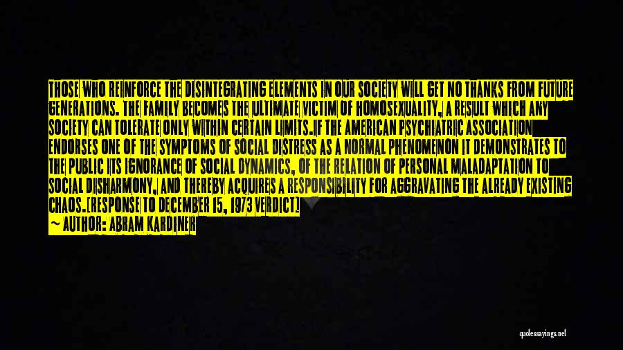 Abram Kardiner Quotes: Those Who Reinforce The Disintegrating Elements In Our Society Will Get No Thanks From Future Generations. The Family Becomes The