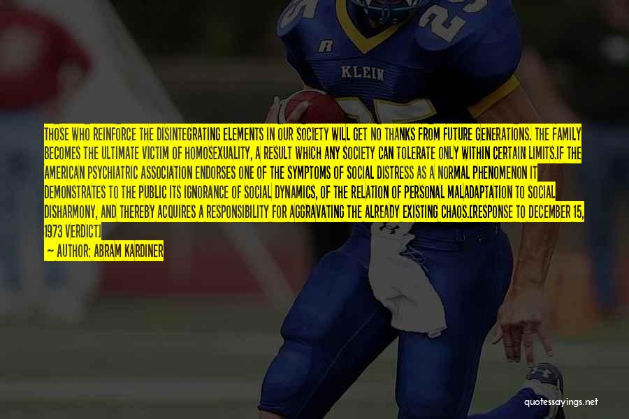 Abram Kardiner Quotes: Those Who Reinforce The Disintegrating Elements In Our Society Will Get No Thanks From Future Generations. The Family Becomes The