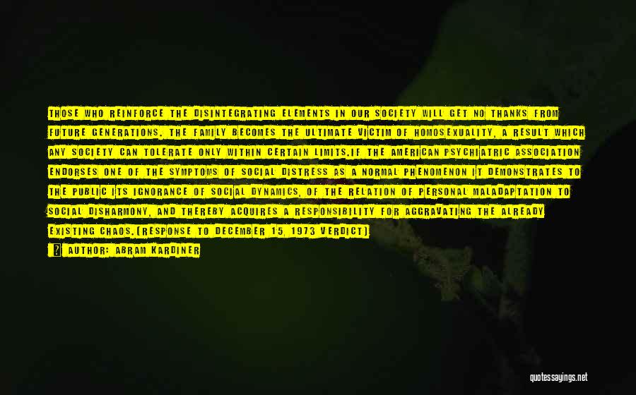 Abram Kardiner Quotes: Those Who Reinforce The Disintegrating Elements In Our Society Will Get No Thanks From Future Generations. The Family Becomes The