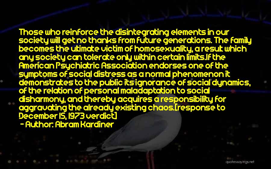 Abram Kardiner Quotes: Those Who Reinforce The Disintegrating Elements In Our Society Will Get No Thanks From Future Generations. The Family Becomes The