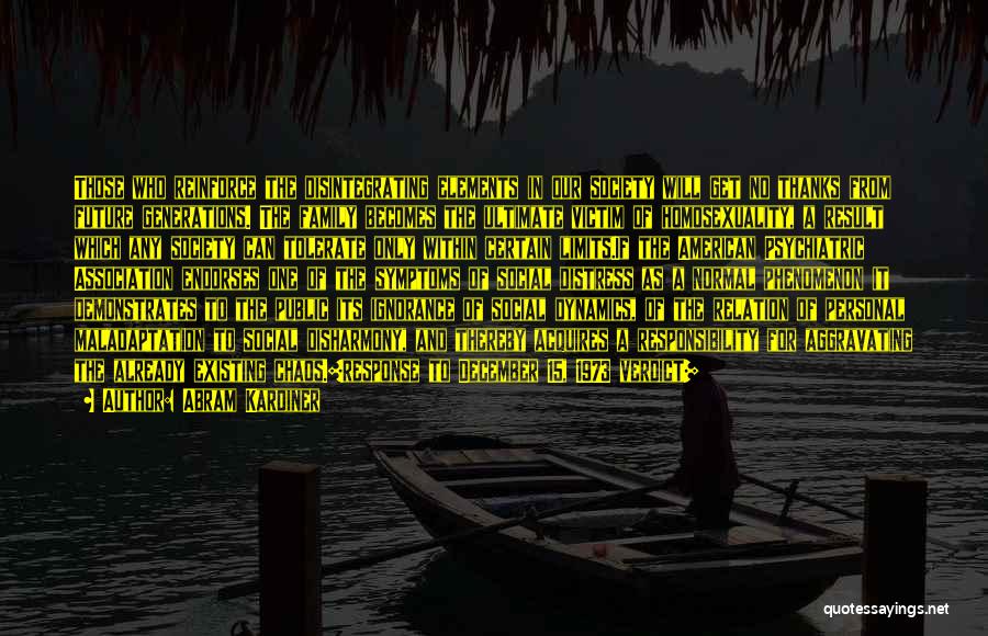 Abram Kardiner Quotes: Those Who Reinforce The Disintegrating Elements In Our Society Will Get No Thanks From Future Generations. The Family Becomes The