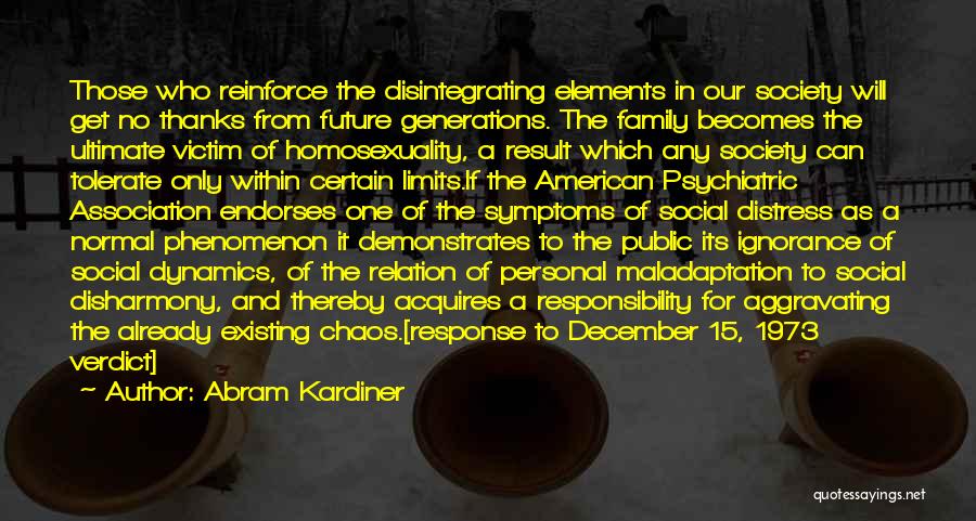 Abram Kardiner Quotes: Those Who Reinforce The Disintegrating Elements In Our Society Will Get No Thanks From Future Generations. The Family Becomes The