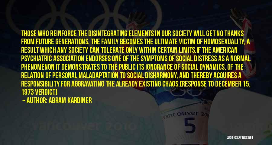 Abram Kardiner Quotes: Those Who Reinforce The Disintegrating Elements In Our Society Will Get No Thanks From Future Generations. The Family Becomes The