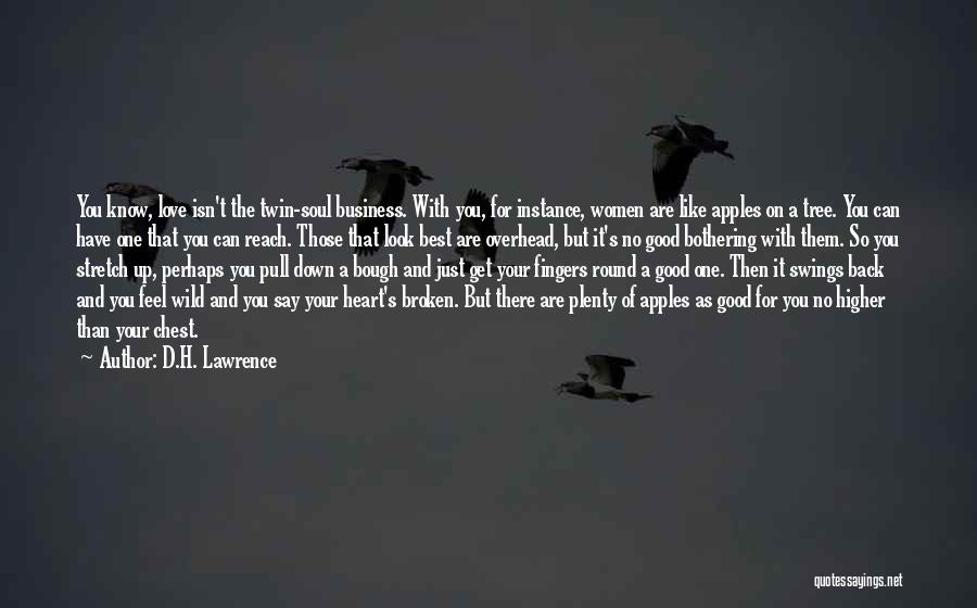 D.H. Lawrence Quotes: You Know, Love Isn't The Twin-soul Business. With You, For Instance, Women Are Like Apples On A Tree. You Can