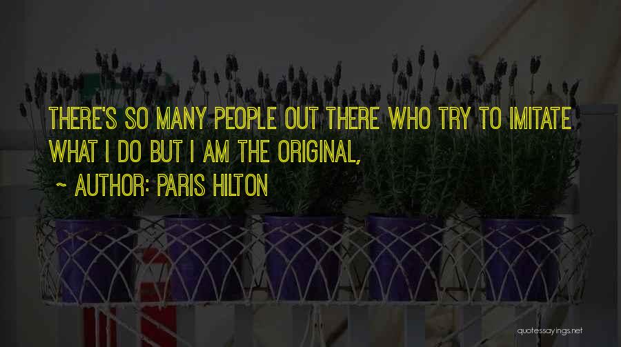 Paris Hilton Quotes: There's So Many People Out There Who Try To Imitate What I Do But I Am The Original,