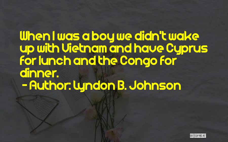 Lyndon B. Johnson Quotes: When I Was A Boy We Didn't Wake Up With Vietnam And Have Cyprus For Lunch And The Congo For