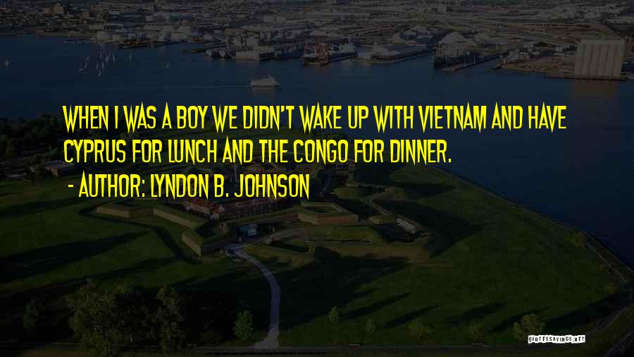 Lyndon B. Johnson Quotes: When I Was A Boy We Didn't Wake Up With Vietnam And Have Cyprus For Lunch And The Congo For