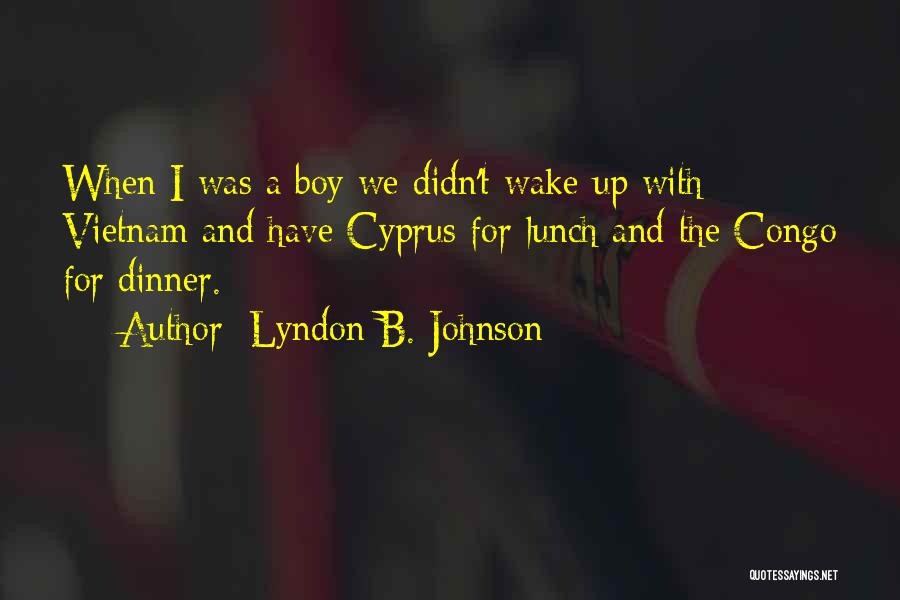 Lyndon B. Johnson Quotes: When I Was A Boy We Didn't Wake Up With Vietnam And Have Cyprus For Lunch And The Congo For