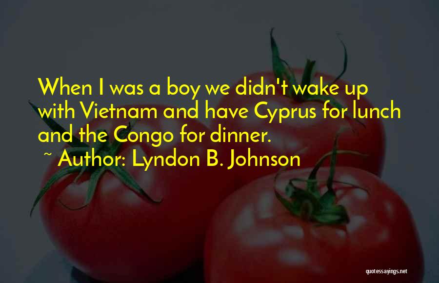 Lyndon B. Johnson Quotes: When I Was A Boy We Didn't Wake Up With Vietnam And Have Cyprus For Lunch And The Congo For