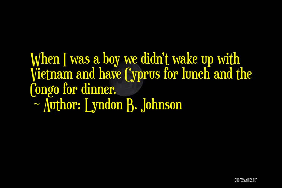 Lyndon B. Johnson Quotes: When I Was A Boy We Didn't Wake Up With Vietnam And Have Cyprus For Lunch And The Congo For