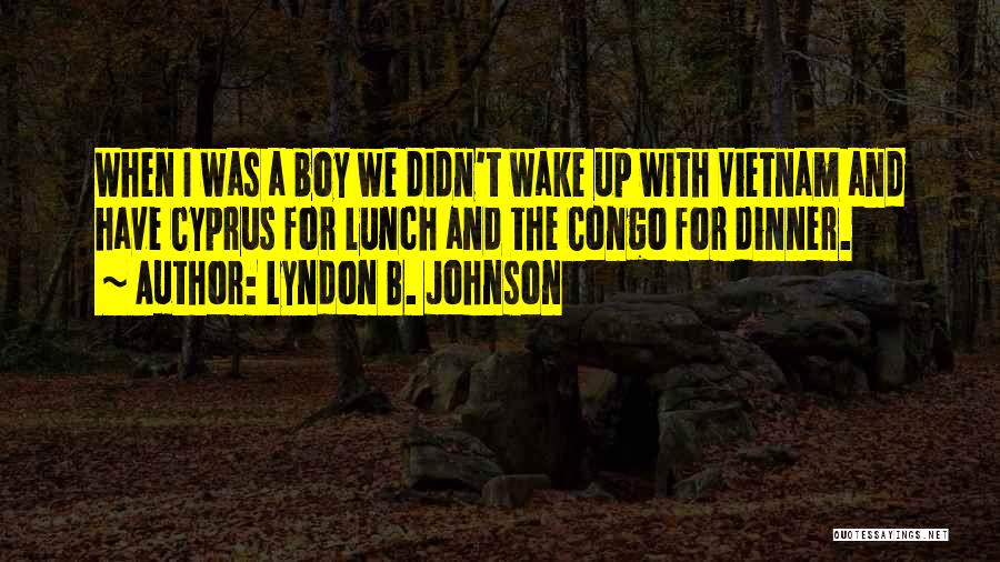 Lyndon B. Johnson Quotes: When I Was A Boy We Didn't Wake Up With Vietnam And Have Cyprus For Lunch And The Congo For