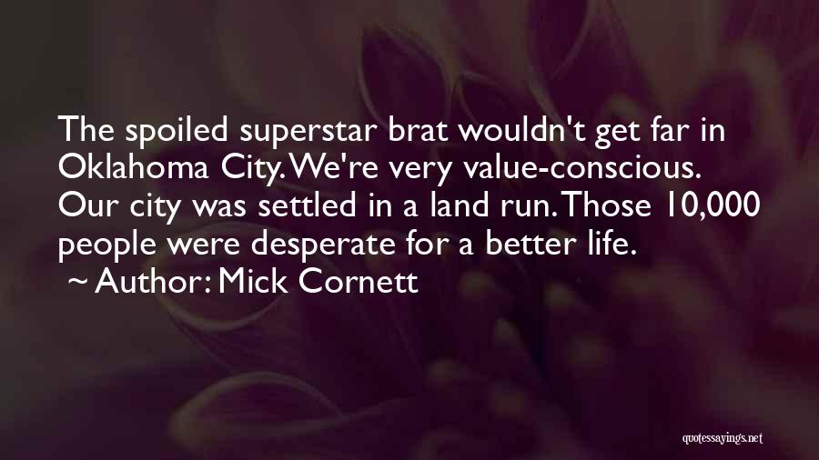 Mick Cornett Quotes: The Spoiled Superstar Brat Wouldn't Get Far In Oklahoma City. We're Very Value-conscious. Our City Was Settled In A Land