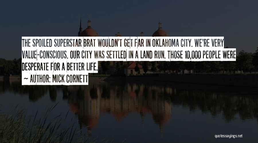 Mick Cornett Quotes: The Spoiled Superstar Brat Wouldn't Get Far In Oklahoma City. We're Very Value-conscious. Our City Was Settled In A Land