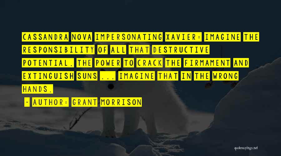 Grant Morrison Quotes: Cassandra Nova Impersonating Xavier: Imagine The Responsibility Of All That Destructive Potential. The Power To Crack The Firmament And Extinguish