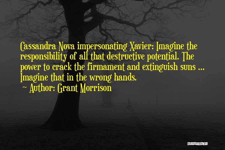 Grant Morrison Quotes: Cassandra Nova Impersonating Xavier: Imagine The Responsibility Of All That Destructive Potential. The Power To Crack The Firmament And Extinguish