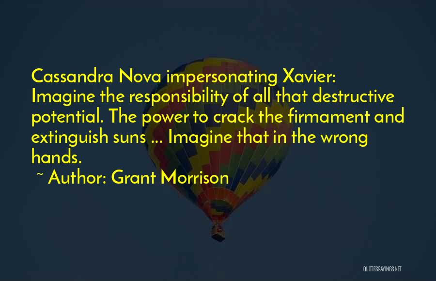 Grant Morrison Quotes: Cassandra Nova Impersonating Xavier: Imagine The Responsibility Of All That Destructive Potential. The Power To Crack The Firmament And Extinguish