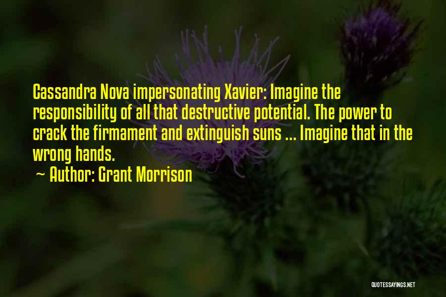 Grant Morrison Quotes: Cassandra Nova Impersonating Xavier: Imagine The Responsibility Of All That Destructive Potential. The Power To Crack The Firmament And Extinguish