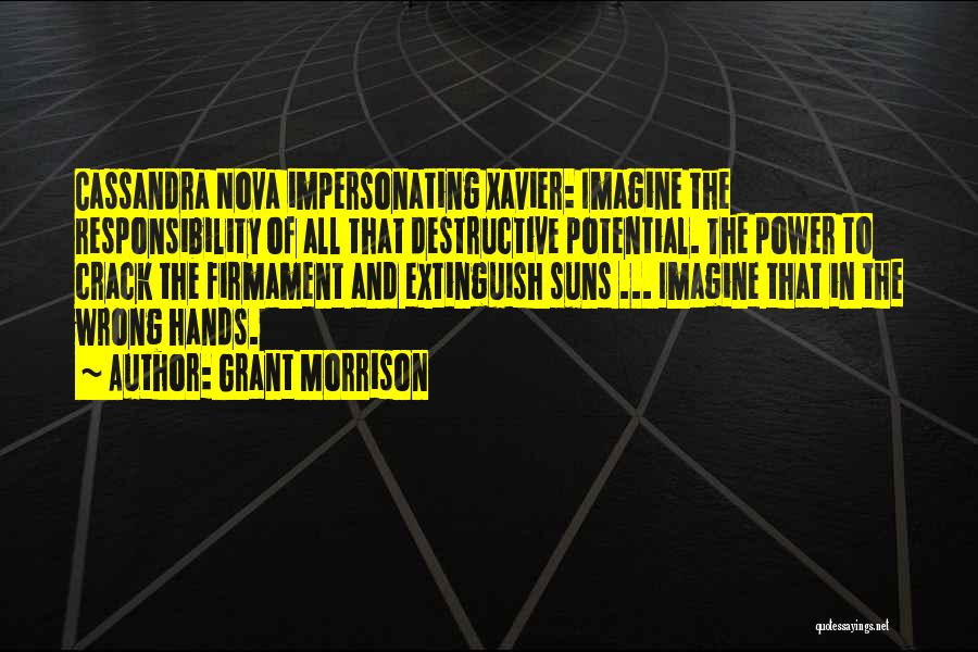 Grant Morrison Quotes: Cassandra Nova Impersonating Xavier: Imagine The Responsibility Of All That Destructive Potential. The Power To Crack The Firmament And Extinguish