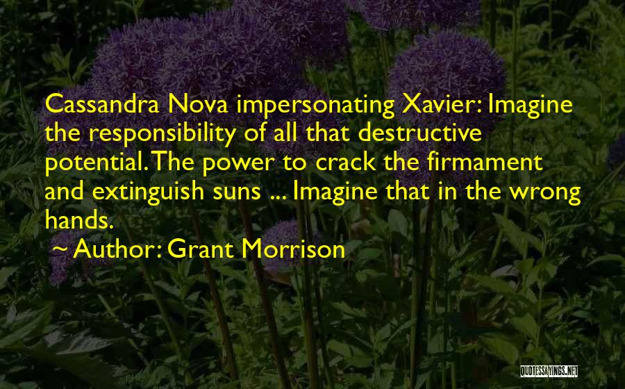 Grant Morrison Quotes: Cassandra Nova Impersonating Xavier: Imagine The Responsibility Of All That Destructive Potential. The Power To Crack The Firmament And Extinguish