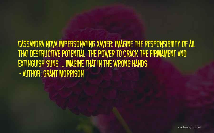 Grant Morrison Quotes: Cassandra Nova Impersonating Xavier: Imagine The Responsibility Of All That Destructive Potential. The Power To Crack The Firmament And Extinguish