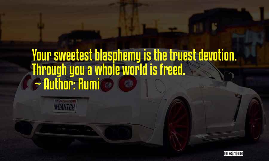 Rumi Quotes: Your Sweetest Blasphemy Is The Truest Devotion. Through You A Whole World Is Freed.