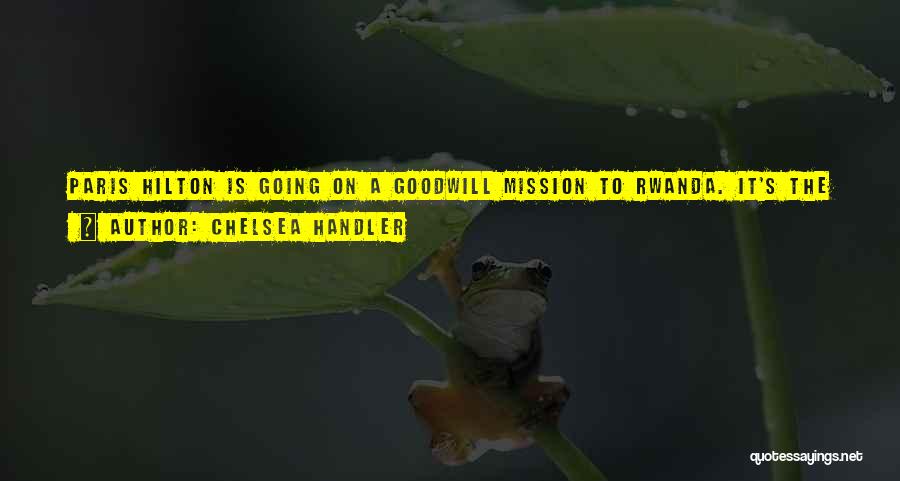 Chelsea Handler Quotes: Paris Hilton Is Going On A Goodwill Mission To Rwanda. It's The First Time An Entire Third World Country Will