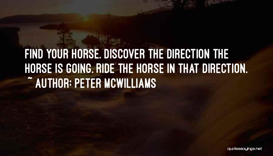 Peter McWilliams Quotes: Find Your Horse. Discover The Direction The Horse Is Going. Ride The Horse In That Direction.