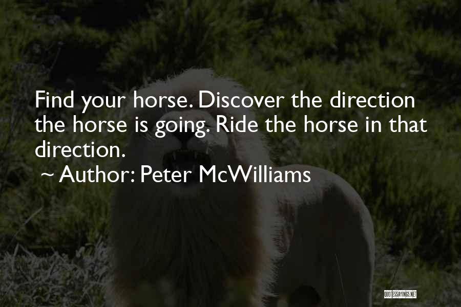 Peter McWilliams Quotes: Find Your Horse. Discover The Direction The Horse Is Going. Ride The Horse In That Direction.