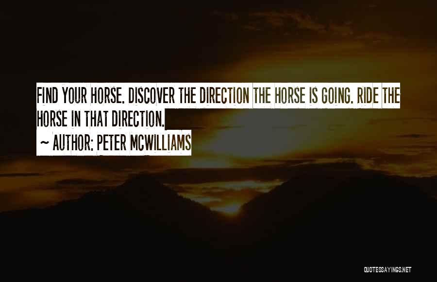 Peter McWilliams Quotes: Find Your Horse. Discover The Direction The Horse Is Going. Ride The Horse In That Direction.