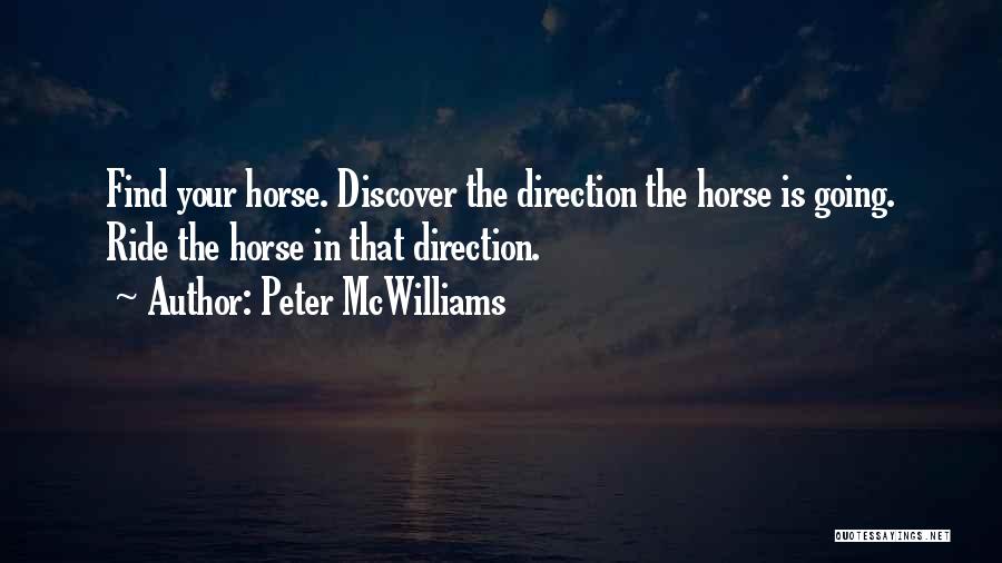 Peter McWilliams Quotes: Find Your Horse. Discover The Direction The Horse Is Going. Ride The Horse In That Direction.