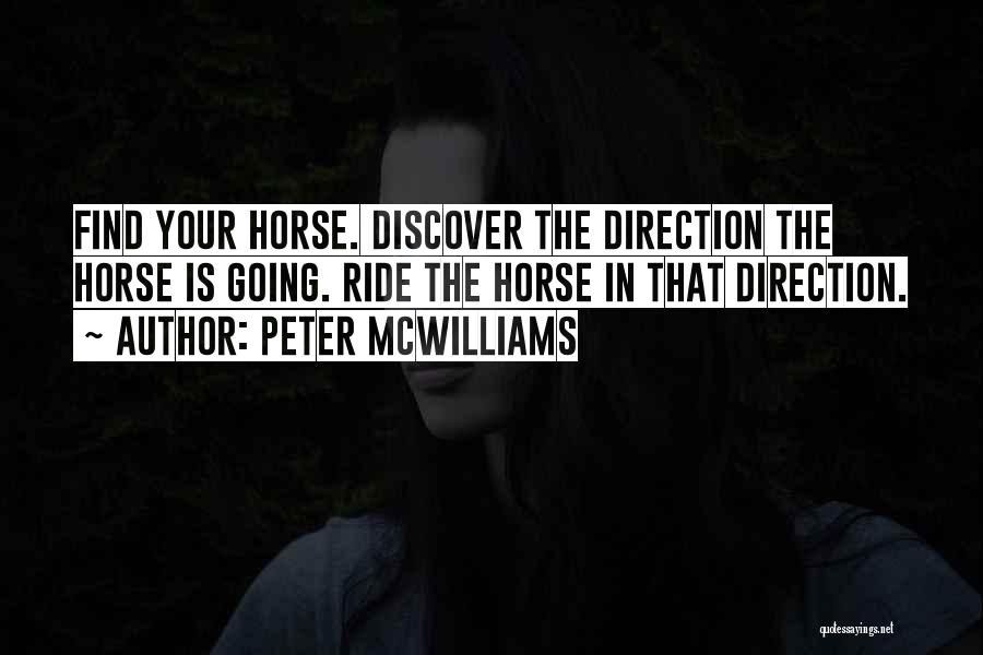 Peter McWilliams Quotes: Find Your Horse. Discover The Direction The Horse Is Going. Ride The Horse In That Direction.