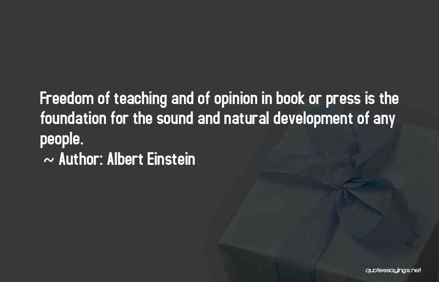 Albert Einstein Quotes: Freedom Of Teaching And Of Opinion In Book Or Press Is The Foundation For The Sound And Natural Development Of